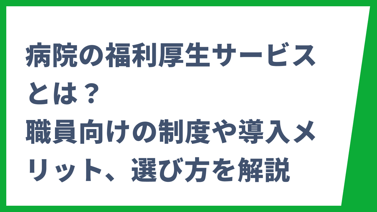 病院の福利厚生サービスとは？職員向けの制度や導入メリット、選び方を解説