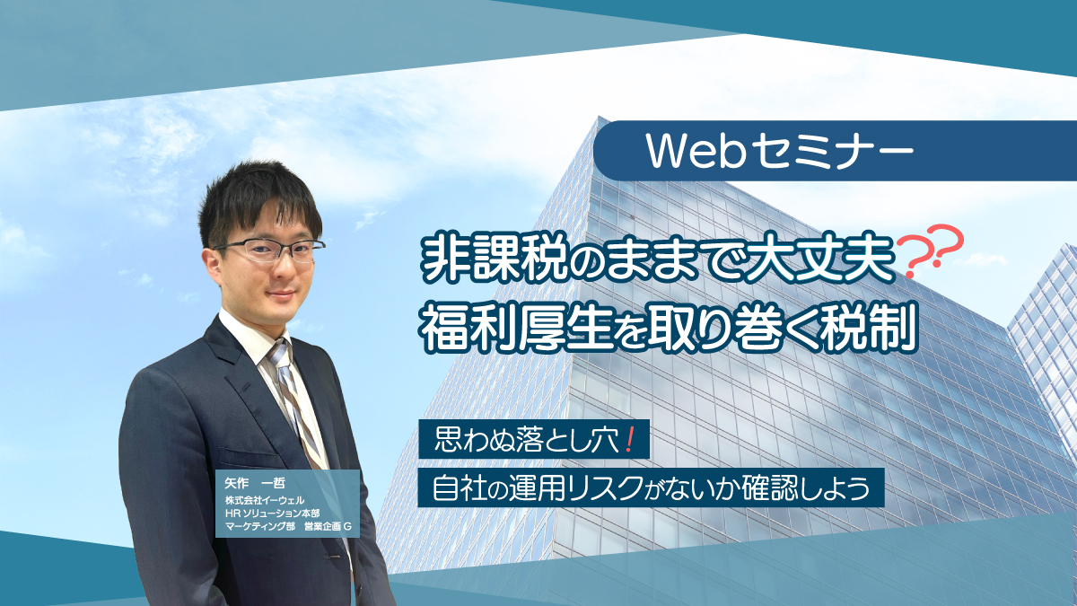<動画配信 Webセミナー>10/8配信!非課税のままで大丈夫?福利厚生を取り巻く税制