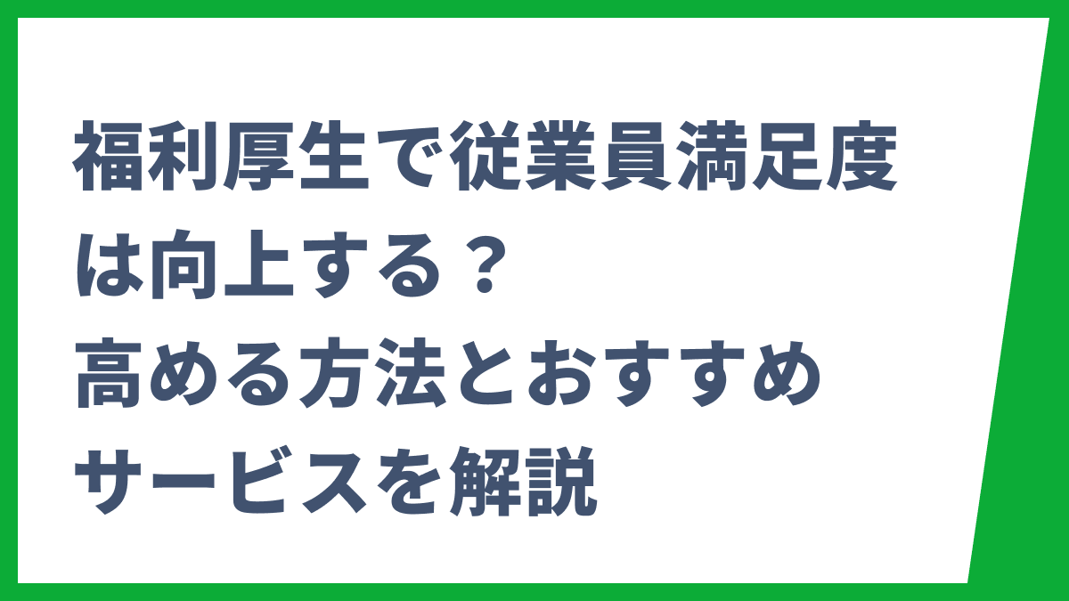 福利厚生で従業員満足度は向上する？高める方法とおすすめサービスを解説