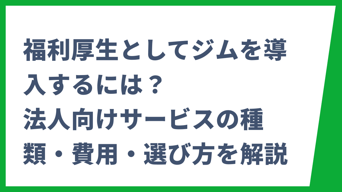 福利厚生としてジムを導入するには？法人向けサービスの種類・費用・選び方を解説
