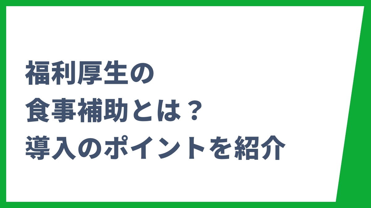福利厚生の食事補助とは？主要サービスの比較や導入のポイントを紹介