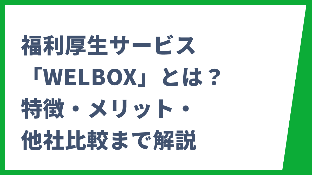 福利厚生サービス「WELBOX」とは？特徴・メリット・他社比較まで解説