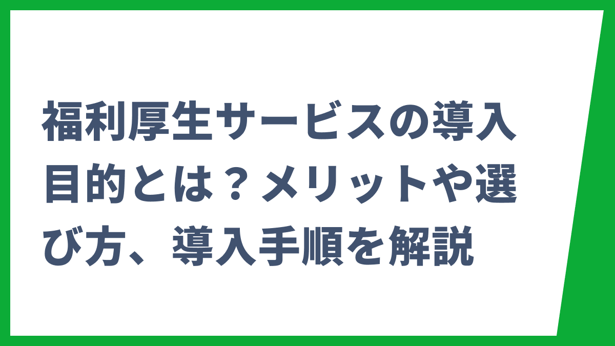 福利厚生サービスの導入目的とは？メリットや選び方、導入手順を解説
