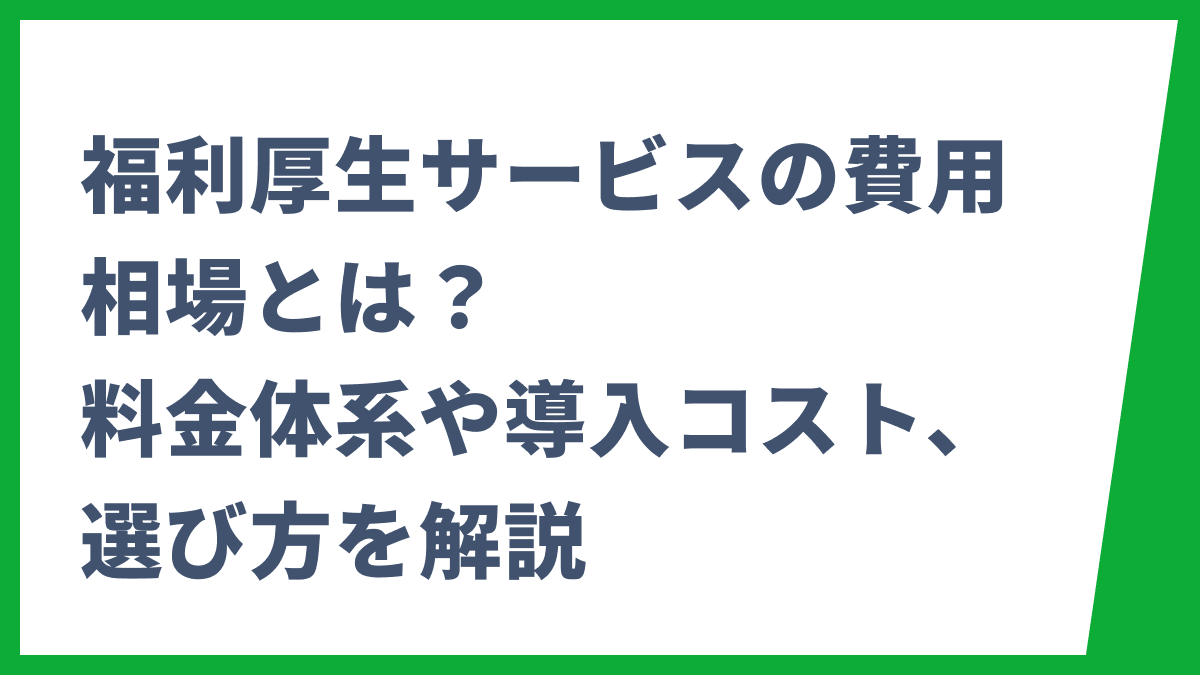 福利厚生サービスの費用相場とは？料金体系や導入コスト、選び方を解説