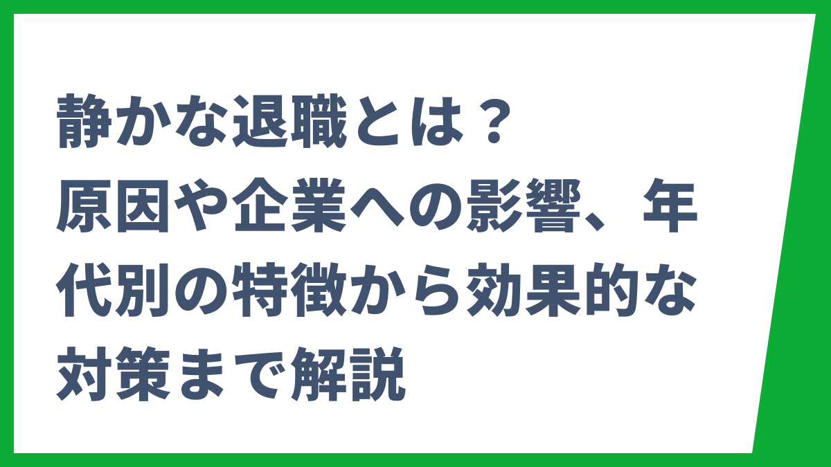 静かな退職とは？原因や企業への影響、年代別の特徴から効果的な対策まで解説
