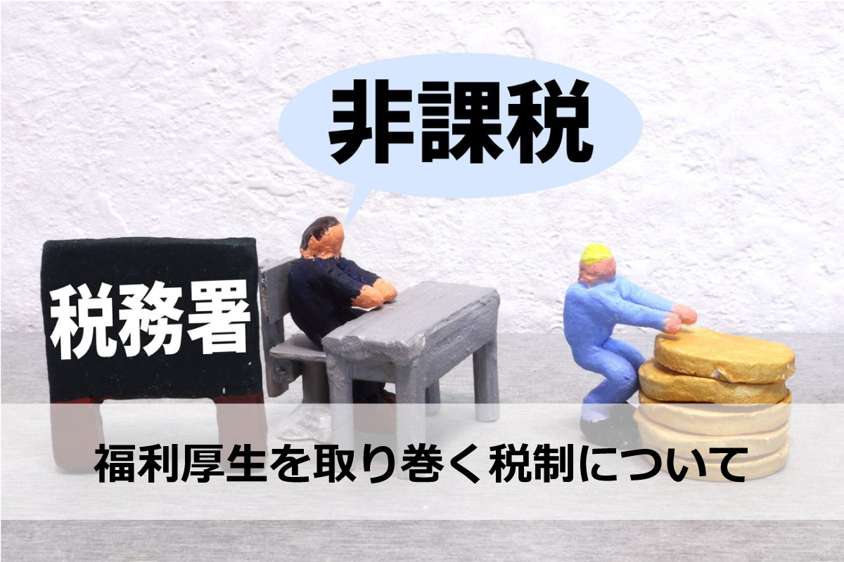 非課税のままで大丈夫？福利厚生を取り巻く税制について解説！